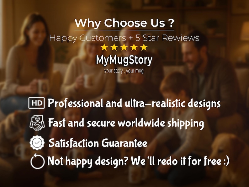 May include: Image features the text "Why Choose Us?" and "MyMugStory". It also includes the phrases "Happy Customers + 5 Star Reviews", "Professional and ultra-realistic designs", "Satisfaction Guarantee", and "Not happy design? We'll redo it for free :)".