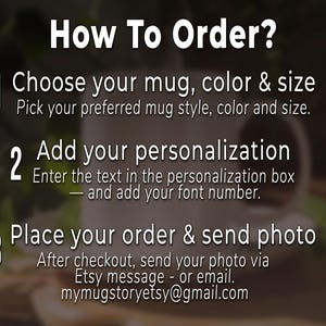 May include: Image with text: "How To Order?" with numbered steps. Step 1: Choose mug, color & size. Step 2: Add your personalization. Step 3: Place your order & send photo. Includes Etsy message or email address.