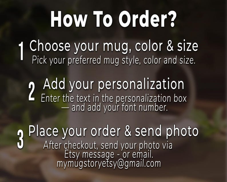 May include: Image with text: "How To Order?" with numbered steps. Step 1: Choose mug, color & size. Step 2: Add your personalization. Step 3: Place your order & send photo. Includes Etsy message or email address.