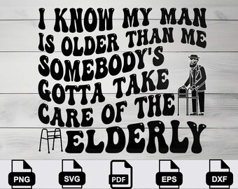 I Know My Man Is Older Than Me Somebody’s Gotta Take Care of the Elderly png svg eps pdf dxf, Funny Wife Husband Shirt Design Digital Cricut