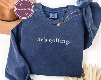 Comfort Colors He's Golfing Embroidered Sweatshirt , Golfing Sweater, Funny Golf Sweatshirt,Golfing Couple Gift