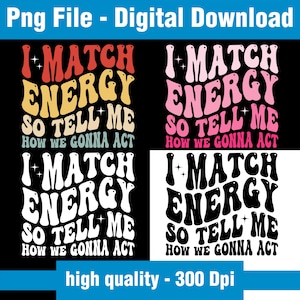 I Match Energy So Tell Me How We Gonna Act PNG | Retro Groovy Quote Sublimation Design | Sassy Digital Download for Women