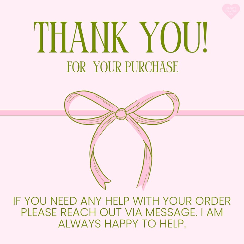 May include: A pink card with the text "THANK YOU! FOR YOUR PURCHASE" in green. A pink ribbon bow is centered below the text. Additional text at the bottom reads "IF YOU NEED ANY HELP WITH YOUR ORDER PLEASE REACH OUT VIA MESSAGE. I AM ALWAYS HAPPY TO HELP."