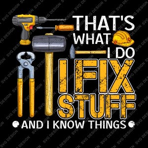 May include: A graphic design featuring a yellow drill, a hammer, pliers, and a yellow hard hat. The text reads: THAT'S WHAT I DO I FIX STUFF AND I KNOW THINGS. The design uses yellow and white lettering against a solid black background.