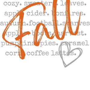 May include: Orange handwritten text that says "Fall" with a gray heart drawn below. The text is surrounded by a list of words associated with the season, including "cozy", "sweater", "leaves", "apple cider", "bonfires", "autumn", "football", "starves", "pumpkin pies", "caramel", "corn", and "coffee lattes".