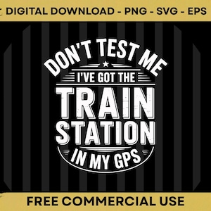 May include: A digital graphic design featuring white text on a black background with vertical stripes. The text reads: DON'T TEST ME I'VE GOT THE TRAIN STATION IN MY GPS. The design includes horizontal lines and a small star, presented as a digital file.