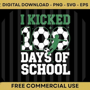 May include: A digital graphic with the text "I KICKED 100 DAYS OF SCHOOL" in white and green. The design includes soccer balls and a green silhouette of a person kicking a soccer ball. The words "DIGITAL DOWNLOAD - PNG - SVG - EPS" and "FREE COMMERCIAL USE" are also included.