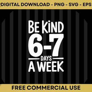 Peut inclure: Un téléchargement numérique avec le texte "BE KIND 6-7 DAYS A WEEK" en blanc sur un fond à rayures noires et grises. Le graphique comprend également le texte "DIGITAL DOWNLOAD - PNG - SVG - EPS" et "FREE COMMERCIAL USE".