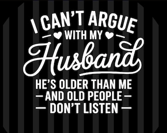 I Can't Argue With My Husband He's Older Than Me SVG PNG EPS | Funny Marriage Digital Download