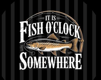 It's Fish O'Clock Somewhere Funny Fisherman Saying Digital Download PNG SVG EPS