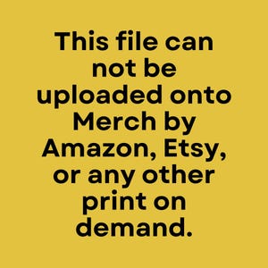 May include: A yellow background with black text that reads: "This file can not be uploaded onto Merch by Amazon, Etsy, or any other print on demand."