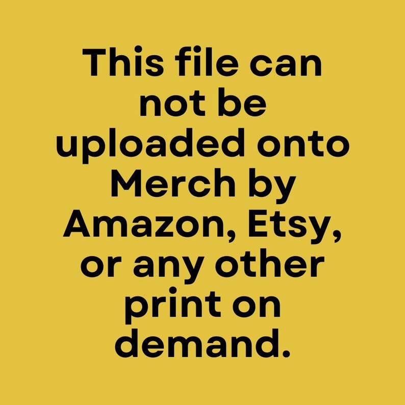 May include: A yellow background with black text that reads: "This file can not be uploaded onto Merch by Amazon, Etsy, or any other print on demand."
