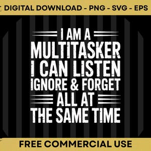May include: A digital download graphic with the text "I AM A MULTITASKER I CAN LISTEN IGNORE & FORGET ALL AT THE SAME TIME" in white on a black and grey striped background. The graphic also includes "FREE COMMERCIAL USE".