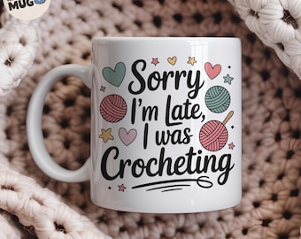 Crochet Mug, Sorry I’m Late I Was Crocheting Mug, Funny Crochet Gift for Women, Yarn Lover Coffee Cup, Knitting and Crochet Mug