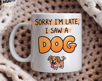 Sorry I'm Late I Saw A Dog Mug, Funny Dog Lover Gift, Dog Mum Coffee Mug, Dog Owner Present, Dog Lady Cup
