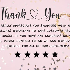 May include: A pink background with gold glitter and white stars. The text "Thank You" is written in black cursive with a heart symbol between the words. The text below reads "We really appreciate you shopping with us. It is always important to take customer reviews seriously. If you have any concerns or need help, please contact me so we can improve the experience for all of our customers!" Five black stars are below the text.