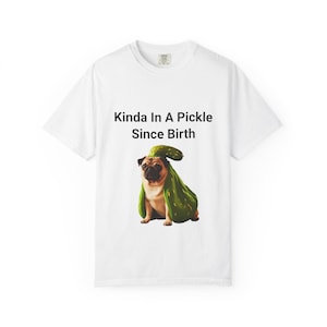 Kinda In A Pickle Since Birth T-Shirt, Fun Unisex Tee, Pug Lover Gift, Cute Dog Humor Shirt, Birthday Gift, Casual Style