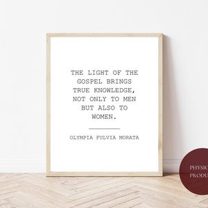 May include: A framed print with the quote "THE LIGHT OF THE GOSPEL BRINGS TRUE KNOWLEDGE, NOT ONLY TO MEN BUT ALSO TO WOMEN." by Olympia Fulvia Morata. The print is in a light wood frame and has a white background with black text.