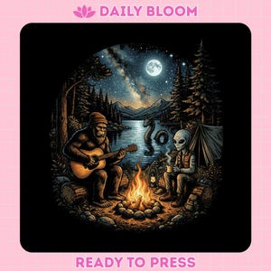 May include: Black graphic featuring a campfire scene with a Bigfoot playing guitar and an alien drinking coffee. A lake, forest, and starry night sky are in the background. The text "DAILY BLOOM" and "READY TO PRESS" are at the top and bottom.