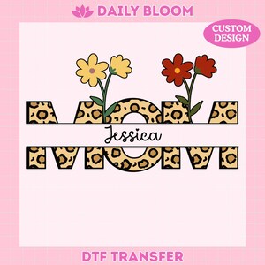 May include: A custom design featuring the word "MOM" with a leopard print pattern, the name "Jessica", and two flowers. The design includes the text "Daily Bloom", "Custom Design", and "DTF Transfer".