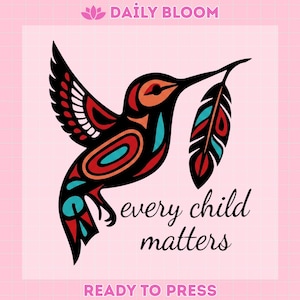 May include: A stylized hummingbird design with red, black, orange, and teal accents, holding a feather. The text "every child matters" is below the bird, with "DAILY BLOOM" at the top and "READY TO PRESS" at the bottom.