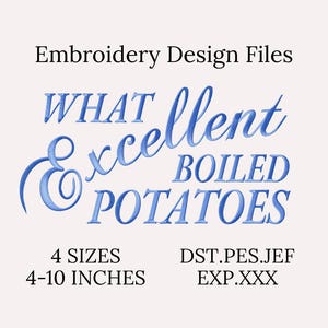 May include: An embroidery design file with the text "WHAT excellent BOILED POTATOES" in blue script. The design is available in 4 sizes, ranging from 4 to 10 inches. File formats include DST, PES, JEF, and EXP.XXX.