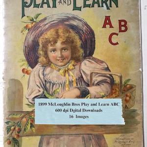 May include: Vintage book cover titled "Play and Learn ABC" featuring a young girl with curly hair wearing a bonnet. The cover has text that reads "1899 McLoughlin Bros Play and Learn ABC 600 dpi Digital Downloads 16 Images."
