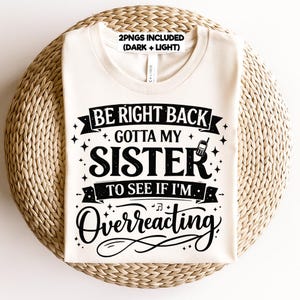 May include: Cream-colored t-shirt with the text "BE RIGHT BACK GOTTA MY SISTER TO SEE IF I'M Overreacting" in black. The design includes stars and a retro cell phone graphic. The shirt is displayed on a woven surface.