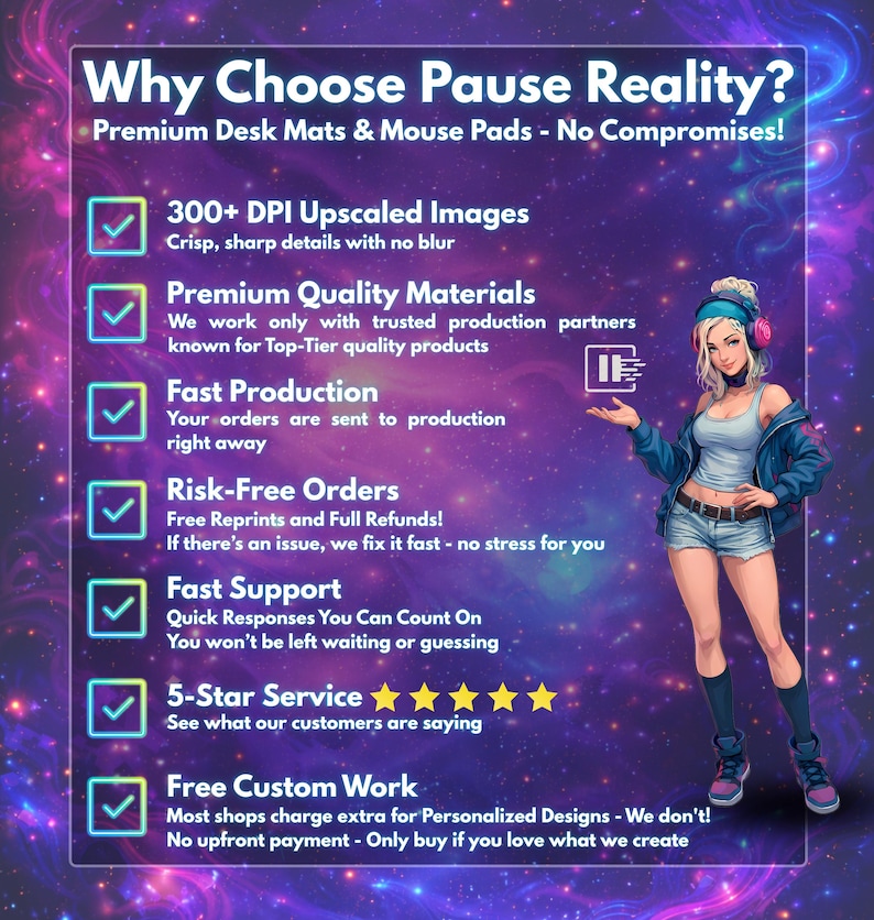 May include: An informational graphic titled Why Choose Pause Reality? featuring a list of benefits for desk mats and mouse pads. The text includes 300+ DPI Upscaled Images, Premium Quality Materials, Fast Production, Risk-Free Orders, Fast Support, 5-Star Service, and Free Custom Work. A cartoon character with headphones stands on the right against a purple and blue nebula background.