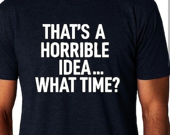 Camiseta sarcástica divertida: ¡Qué idea tan horrible! ¿A qué hora? Camiseta unisex con gráficos de moda.