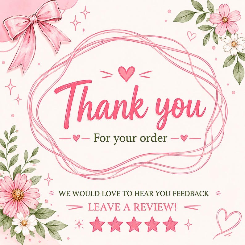 May include: A square thank you card featuring a pink ribbon bow in the top left corner and floral illustrations in the corners. The text reads Thank you For your order WE WOULD LOVE TO HEAR YOU FEEDBACK LEAVE A REVIEW with five pink stars.