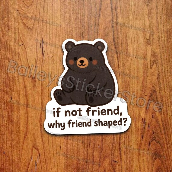 Black Bear Sticker – If Not Friend, Why Friend Shaped? Kawaii Vinyl Decal