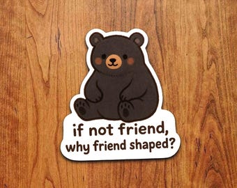 Black Bear Sticker – If Not Friend, Why Friend Shaped? Kawaii Vinyl Decal