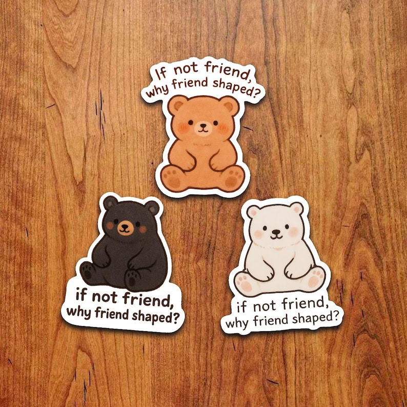 Puede incluir: Tres pegatinas con forma de oso en marr&oacute;n, negro y blanco, cada una con el texto "If not friend, why friend shaped?". Las pegatinas est&aacute;n sobre una superficie de madera. Los osos est&aacute;n sentados con las piernas extendidas.