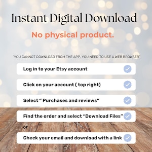 May include: An image with the text "Instant Digital Download" and instructions for downloading a digital product from Etsy. The instructions include logging into an Etsy account, selecting purchases, and downloading files. The background is a bokeh effect.