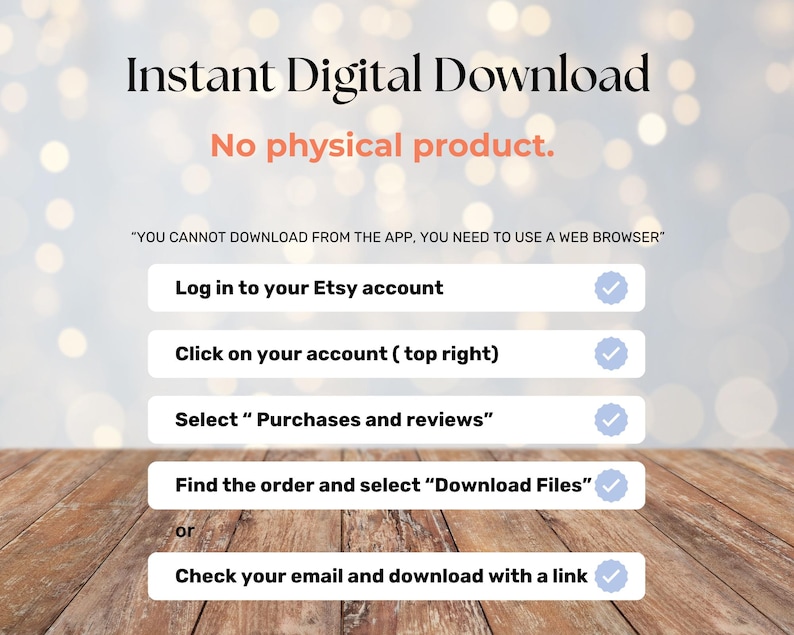 May include: An image with the text "Instant Digital Download" and instructions for downloading a digital product from Etsy. The instructions include logging into an Etsy account, selecting purchases, and downloading files. The background is a bokeh effect.