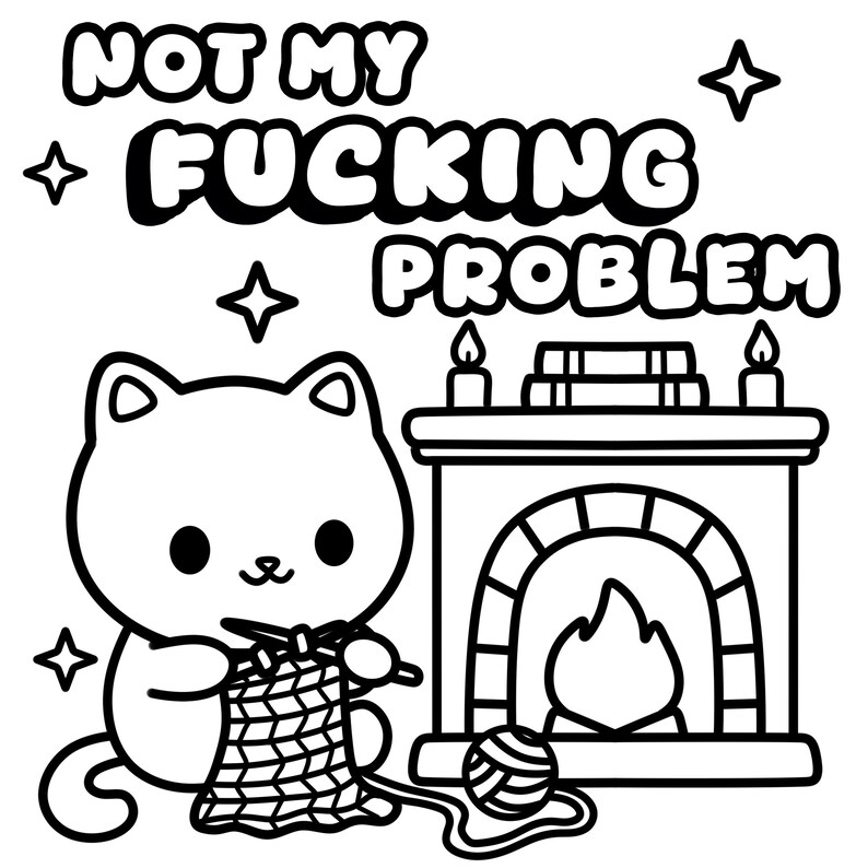 May include: Black and white illustration featuring a cat knitting in front of a fireplace. The text "NOT MY FUCKING PROBLEM" is above the cat. The image includes stars and a ball of yarn.