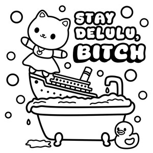 May include: Black and white illustration of a cat character standing on a ship in a bathtub filled with bubbles. The text "STAY DELULU, BITCH" is above the tub. A rubber duck is in the lower right corner.