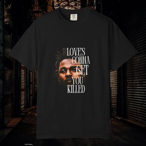 Kendrick Lamar Unisex Garment-Dyed T-shirt, Loves Gonna Get You Killed Shirt, Crew Neck Tee, Hip Hop Fan Gift, Music Lover Apparel,