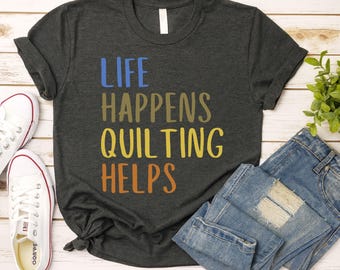Life Happens Quilting Helps Shirt, 1 Funny Quilting Shirt, Quilter Gift, Sewing Lover Shirt, Crafting Humor Tee, Funny Sewing T-Shirt
