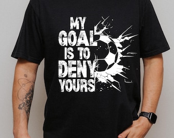 Funny Soccer Goalie Shirt, My Goal Is To Deny Yours Graphic Tee