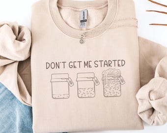 Don't Get Me Started Sourdough Sweatshirt, Funny Sourdough Women Crewneck, Cozy Baking Sweater, Gift for Baker, Bread Lover Shirt