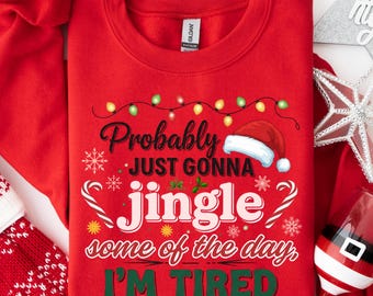 Probably Just Gonna Jingle Some Of The Way I'm Tired Christmas Sweatshirt Funny Holiday Shirt Christmas Jingle Song Shirt Christmas Shirt