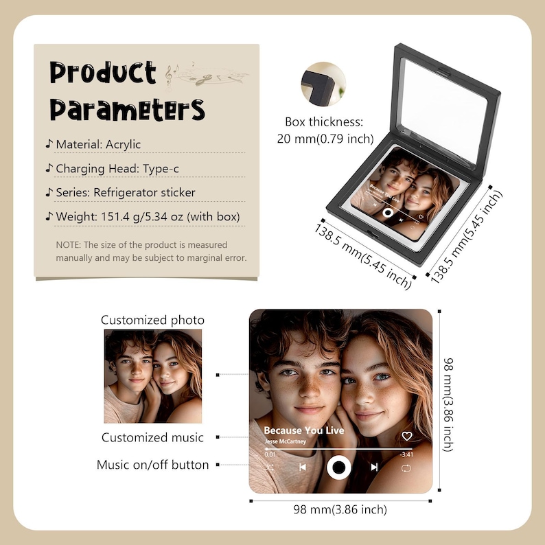 May include: A black acrylic refrigerator sticker with a customized photo and music. The sticker is 5.45 inches square and 0.79 inches thick. The product includes a music on/off button and is 5.34 oz with the box.