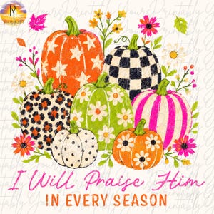 May include: A digital illustration featuring six pumpkins with various patterns including stars, leopard print, checkers, daisies, and stripes, surrounded by colorful flowers and leaves. The text reads I Will Praise Him IN EVERY SEASON.