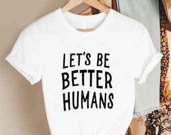 Let’s Be Better Humans Shirt,Inspirational Positive Message, Motivational Kindness Top for Everyday Wear, Uplifting Human Connection Apparel