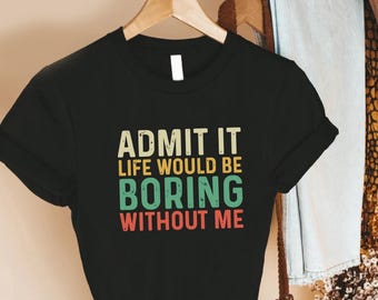 Funny Admit It Life Would Be Boring Without Me Shirt, Retro Humor Tee for Confident Personality Style, Vintage Color Typography Quote Top