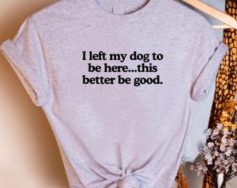I Left My Dog to Be Here Shirt, Funny Pet Lover Tee, Pink Unisex T-Shirt, Dog Humor Quote Top, Relatable Story Gift for Dog Moms and Dads