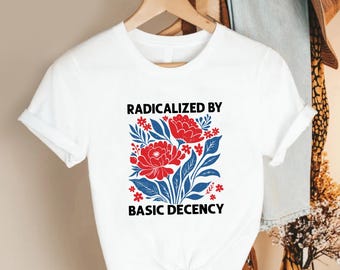 Radicalized By Basic Decency Shirt, Political Activism, Feminist Equality TShirt, Social Justice Graphic Top, Human Rights Statement Apparel
