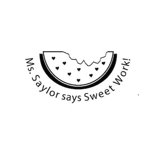 May include: Black and white illustration of a watermelon slice with seeds shaped like hearts. The text around the watermelon reads "Ms. Saylor says Sweet Work!"